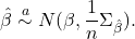 \[ \hat \beta \overset a \sim N(\beta, \frac{1}{n}\Sigma_{\hat\beta}). \]