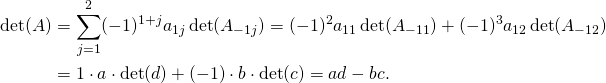 \[\begin{split}\det(A) &= \sum_{j=1}^2 (-1)^{1+j}a_{1j}\det(A_{-1j}) = (-1)^{2}a_{11}\det(A_{-11}) + (-1)^{3}a_{12}\det(A_{-12}) \\&= 1\cdot a\cdot \det(d) + (-1)\cdot b\cdot \det(c) = ad-bc. \end{split}\]