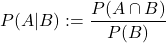 \[P(A|B):=\frac{P(A\cap B)}{P(B)}\]