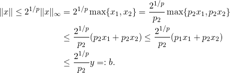\[\begin{split}\|x\| \leq 2^{1/p}\|x\|_\infty &= 2^{1/p} \max\{x_1, x_2\} = \frac{2^{1/p}}{p_2} \max\{p_2x_1, p_2x_2\} \\&\leq \frac{2^{1/p}}{p_2} (p_2x_1 + p_2x_2) \leq \frac{2^{1/p}}{p_2} (p_1x_1 + p_2x_2) \\&\leq \frac{2^{1/p}}{p_2} y =: b. \end{split}\]