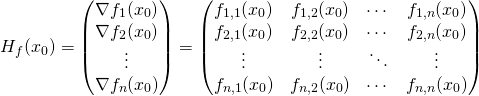 \[ H_f(x_0) = \begin{pmatrix} \nabla{f_1}(x_0) \\ \nabla{f_2}(x_0)\\ \vdots \\ \nabla{f_n} (x_0) \end{pmatrix} = \begin{pmatrix} f_{1,1}(x_0) & f_{1,2}(x_0) & \cdots & f_{1,n}(x_0) \\ f_{2,1}(x_0) & f_{2,2}(x_0) & \cdots & f_{2,n}(x_0) \\ \vdots & \vdots & \ddots & \vdots \\ f_{n,1}(x_0) & f_{n,2}(x_0) & \cdots & f_{n,n}(x_0) \end{pmatrix} \]