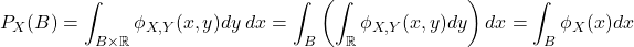 \[P_X(B) = \int_{B \times \mathbb{R}} \phi_{X,Y}(x,y) dy \: dx =  \int_B\left(\int_{\mathbb{R}}\phi_{X,Y}(x,y)dy\right)dx\\ =\int_B\phi_X(x)dx\]